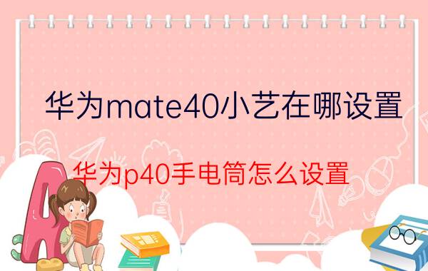 华为mate40小艺在哪设置 华为p40手电筒怎么设置？